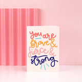 Greeting card - 'you are brave & strong & fierce'