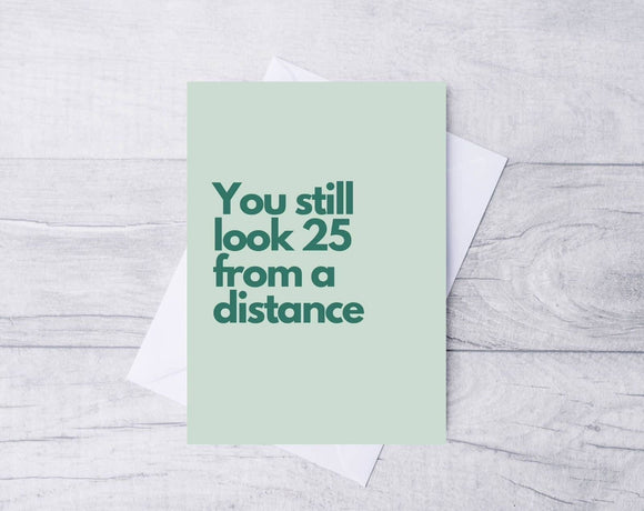 You still look 25 from a distance greeting card