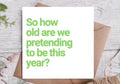 How Old Are We Pretending To Be This Year Birthday Card