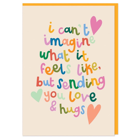 I can't imagine what it feels like, but sending you love and hugs Greeting Card