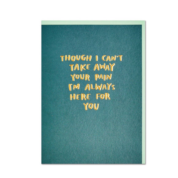 Though I can’t take away your pain card I am here for you card