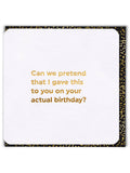 Can we pretend that I gave you this card on your actual birthday greeting card